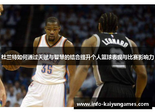 杜兰特如何通过天赋与智慧的结合提升个人篮球表现与比赛影响力