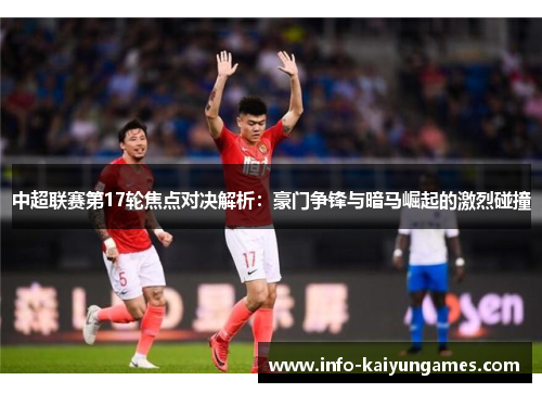 中超联赛第17轮焦点对决解析:豪门争锋与暗马崛起的激烈碰撞 中超联赛第17轮焦点对决解析:豪门争锋与暗马崛起的激烈碰撞