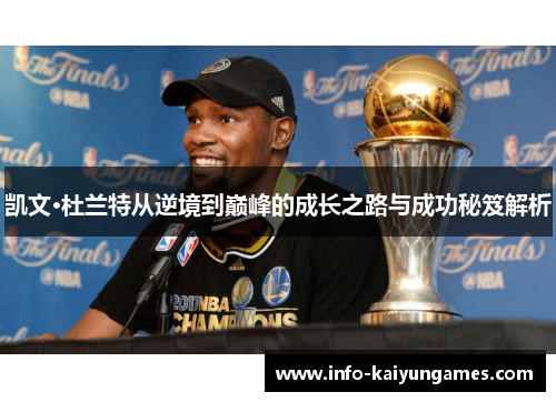 凯文·杜兰特从逆境到巅峰的成长之路与成功秘笈解析 凯文·杜兰特从逆境到巅峰的成长之路与成功秘笈解析