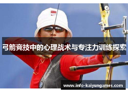弓箭竞技中的心理战术与专注力训练探索 弓箭竞技中的心理战术与专注力训练探索