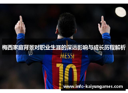 梅西家庭背景对职业生涯的深远影响与成长历程解析