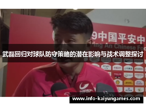 武磊回归对球队防守策略的潜在影响与战术调整探讨 武磊回归对球队防守策略的潜在影响与战术调整探讨
