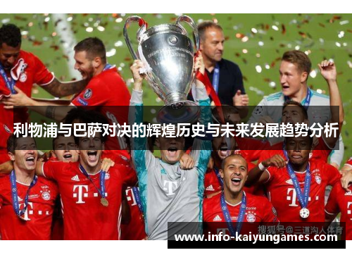利物浦与巴萨对决的辉煌历史与未来发展趋势分析 利物浦与巴萨对决的辉煌历史与未来发展趋势分析
