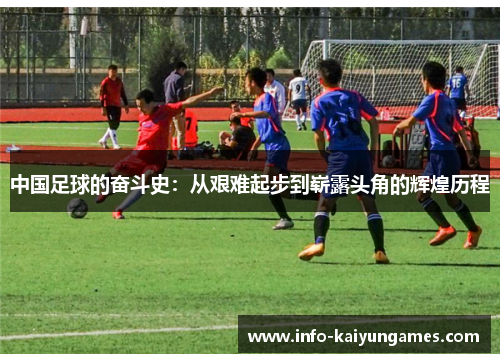 中国足球的奋斗史：从艰难起步到崭露头角的辉煌历程