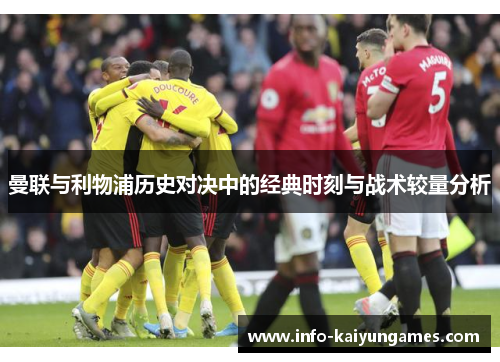 曼联与利物浦历史对决中的经典时刻与战术较量分析