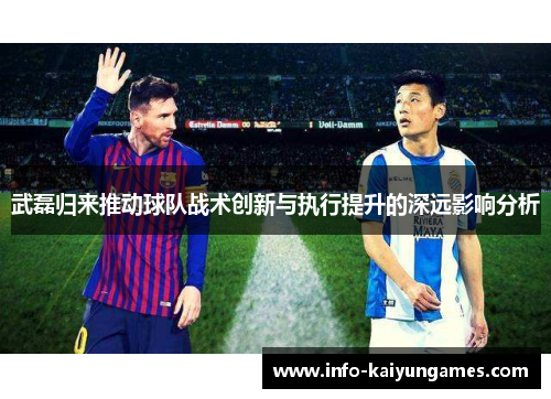 武磊归来推动球队战术创新与执行提升的深远影响分析