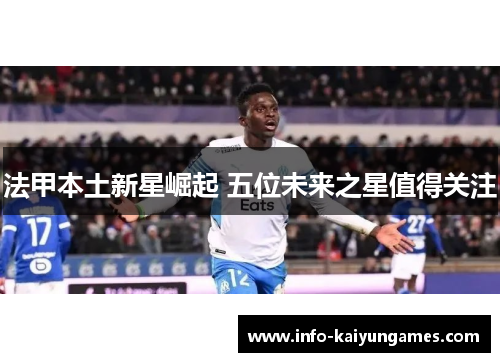 法甲本土新星崛起 五位未来之星值得关注