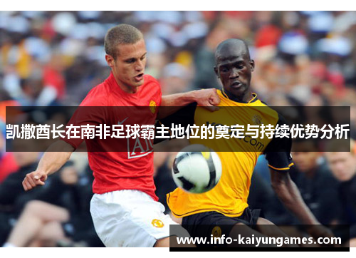 凯撒酋长在南非足球霸主地位的奠定与持续优势分析 凯撒酋长在南非足球霸主地位的奠定与持续优势分析