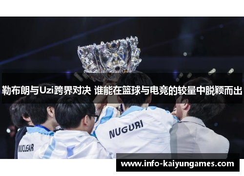 勒布朗与Uzi跨界对决 谁能在篮球与电竞的较量中脱颖而出