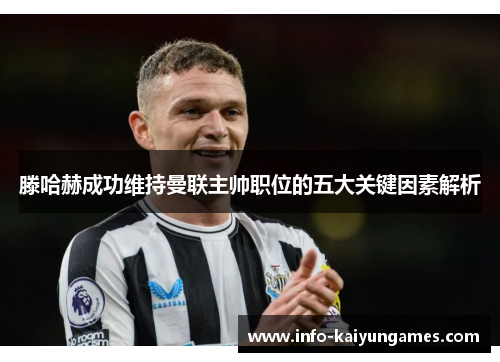 滕哈赫成功维持曼联主帅职位的五大关键因素解析