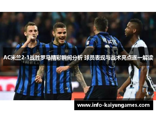 AC米兰2-1战胜罗马精彩瞬间分析 球员表现与战术亮点逐一解读