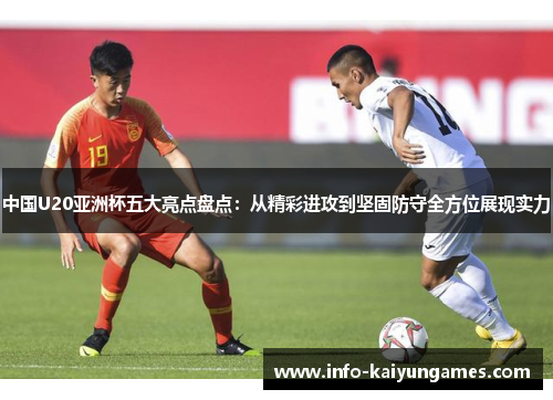 中国U20亚洲杯五大亮点盘点：从精彩进攻到坚固防守全方位展现实力