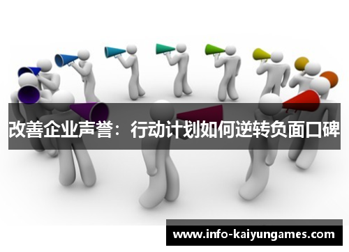 改善企业声誉:行动计划如何逆转负面口碑 改善企业声誉:行动计划如何逆转负面口碑