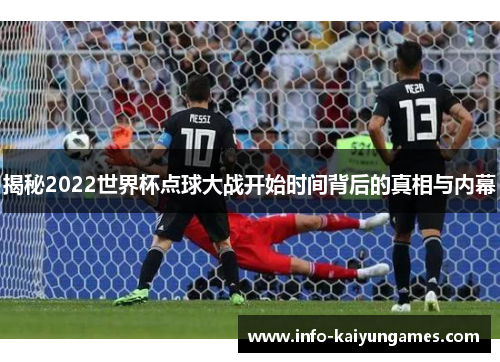 揭秘2022世界杯点球大战开始时间背后的真相与内幕