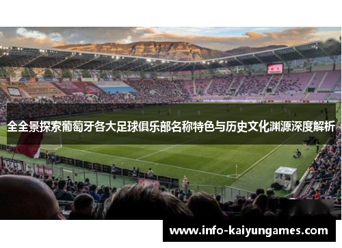 全全景探索葡萄牙各大足球俱乐部名称特色与历史文化渊源深度解析 全全景探索葡萄牙各大足球俱乐部名称特色与历史文化渊源深度解析
