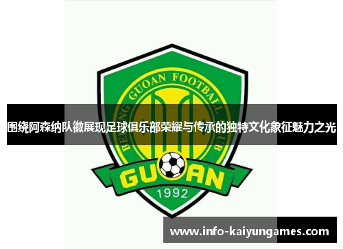 围绕阿森纳队徽展现足球俱乐部荣耀与传承的独特文化象征魅力之光 围绕阿森纳队徽展现足球俱乐部荣耀与传承的独特文化象征魅力之光