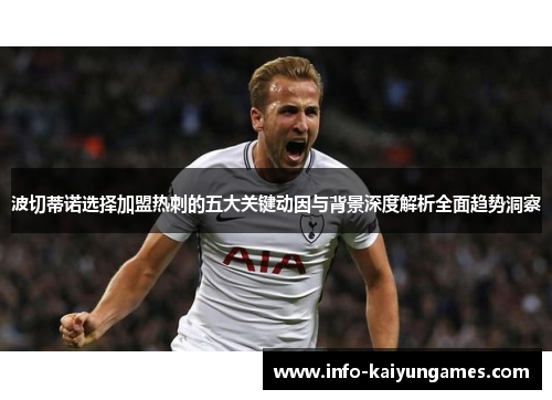 波切蒂诺选择加盟热刺的五大关键动因与背景深度解析全面趋势洞察 波切蒂诺选择加盟热刺的五大关键动因与背景深度解析全面趋势洞察